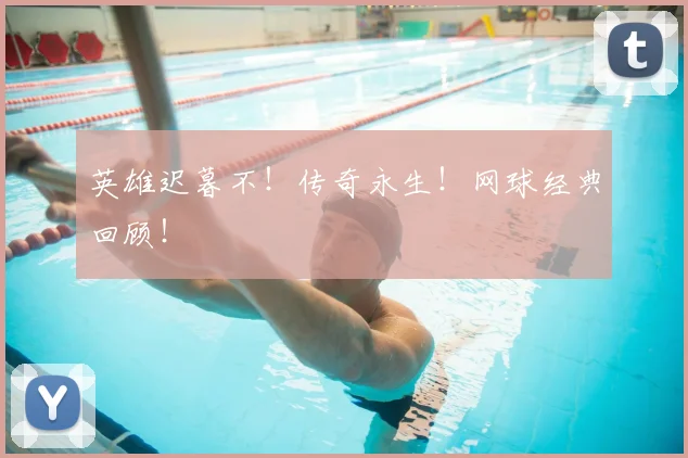 英雄迟暮不!传奇永生!网球经典回顾!