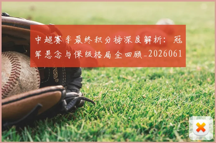 中超赛季最终积分榜深度解析:冠军悬念与保级格局全回顾_20260611140925