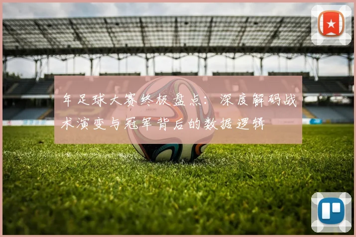 年足球大赛终极盘点:深度解码战术演变与冠军背后的数据逻辑