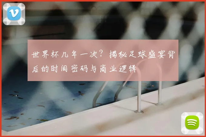 世界杯几年一次?揭秘足球盛宴背后的时间密码与商业逻辑