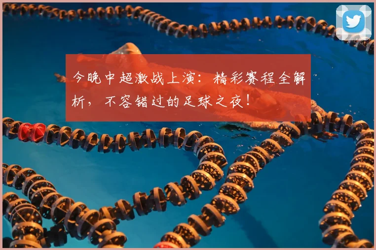 今晚中超激战上演:精彩赛程全解析,不容错过的足球之夜!