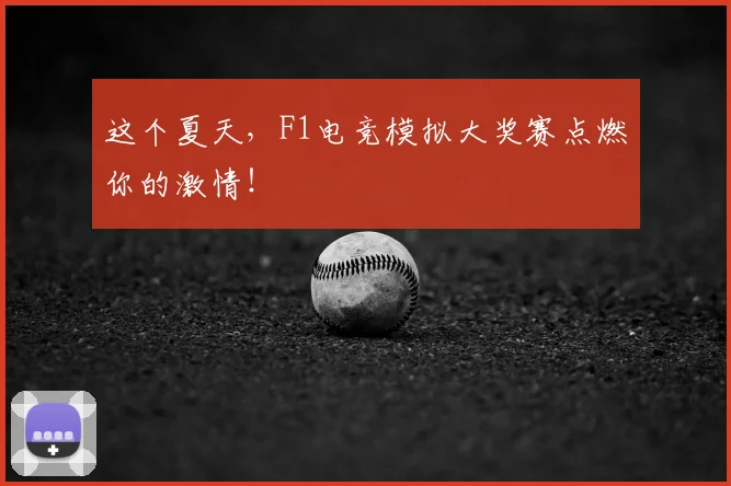 这个夏天，F1电竞模拟大奖赛点燃你的激情！