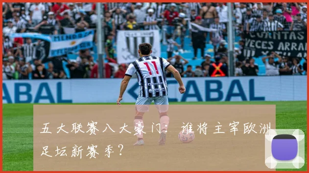 五大联赛八大豪门：谁将主宰欧洲足坛新赛季？