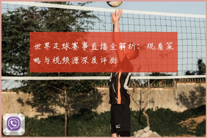 世界足球赛事直播全解析：观看策略与视频源深度评测