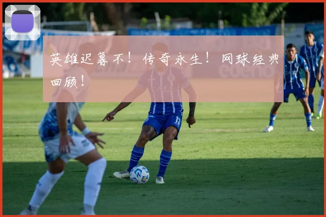 英雄迟暮不！传奇永生！网球经典回顾！