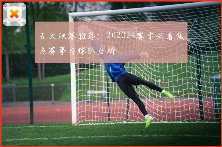 五大联赛推荐:202324赛季必看焦点赛事与球队分析