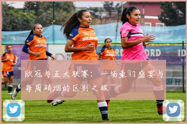 欧冠与五大联赛：一场豪门盛宴与每周硝烟的区别之旅