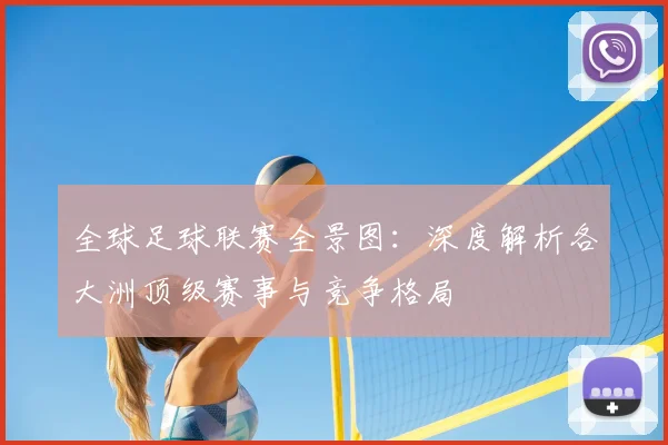全球足球联赛全景图:深度解析各大洲顶级赛事与竞争格局