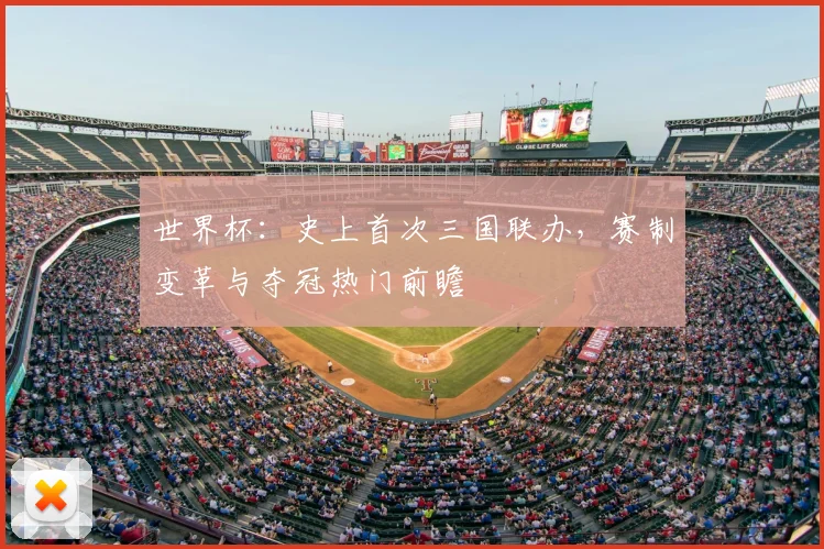 世界杯：史上首次三国联办，赛制变革与夺冠热门前瞻